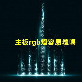 主板rgb燈容易壞嗎 rgb容易壞嗎